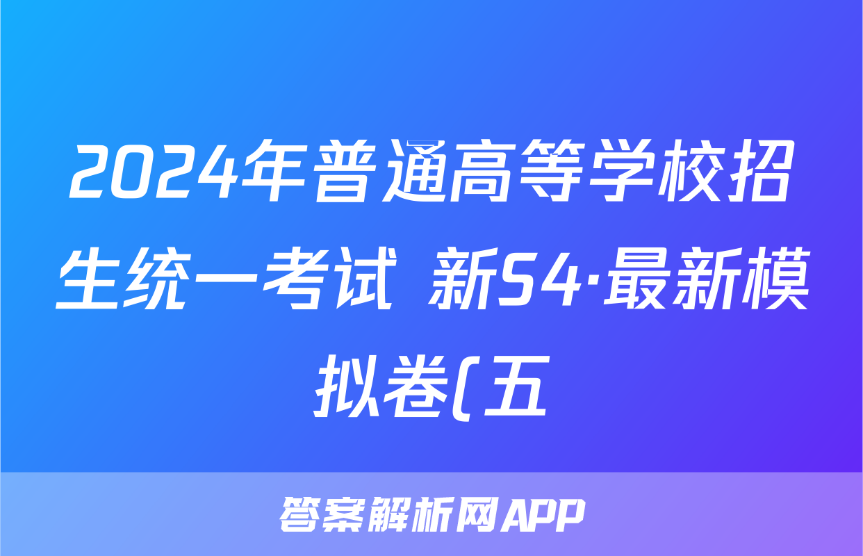 2024年普通高等学校招生统一考试 新S4·最新模拟卷(五)5数学答案